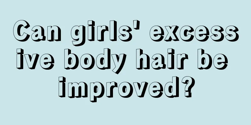 Can girls' excessive body hair be improved?