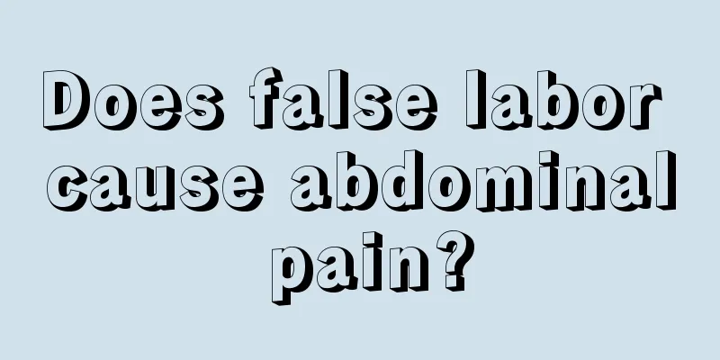 Does false labor cause abdominal pain?