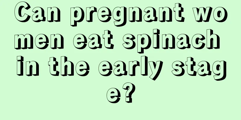 Can pregnant women eat spinach in the early stage?