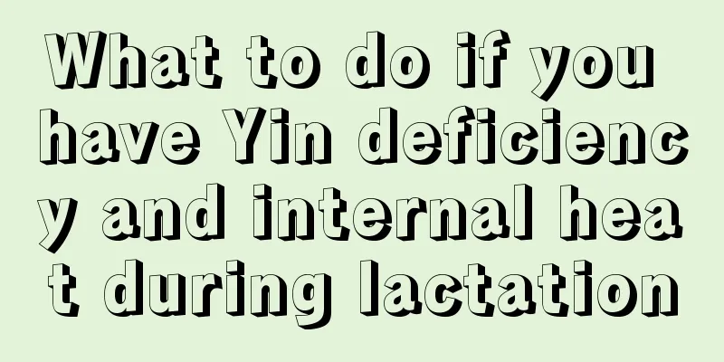 What to do if you have Yin deficiency and internal heat during lactation