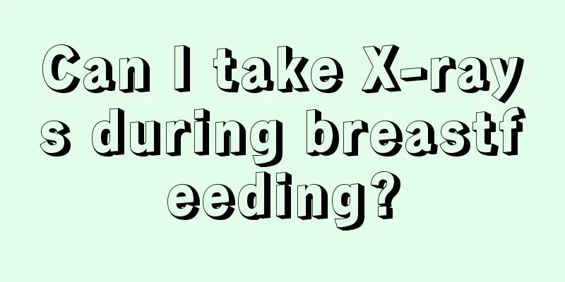 Can I take X-rays during breastfeeding?