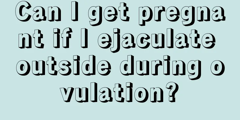 Can I get pregnant if I ejaculate outside during ovulation?