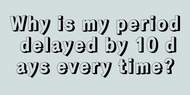 Why is my period delayed by 10 days every time?