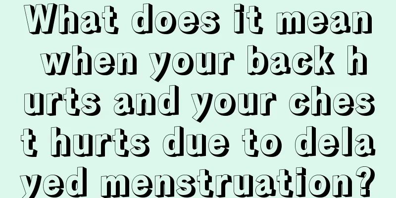 What does it mean when your back hurts and your chest hurts due to delayed menstruation?