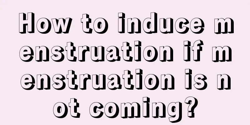 How to induce menstruation if menstruation is not coming?