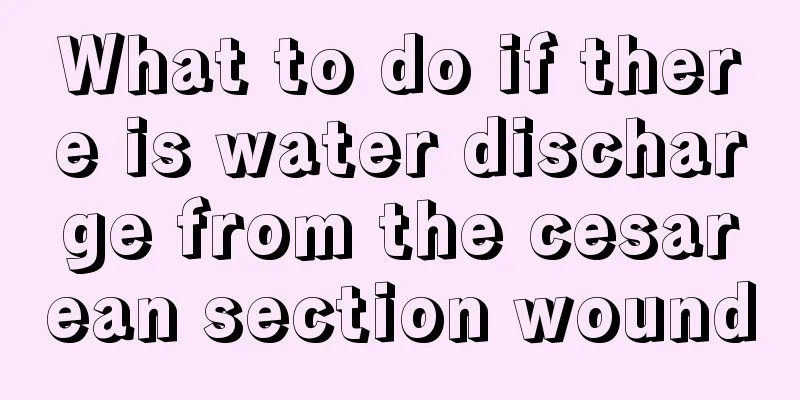 What to do if there is water discharge from the cesarean section wound