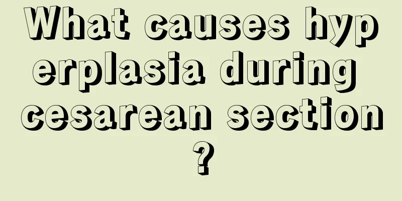 What causes hyperplasia during cesarean section?