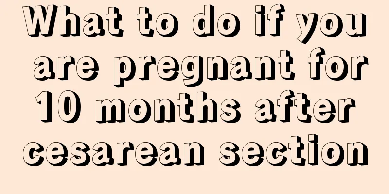 What to do if you are pregnant for 10 months after cesarean section