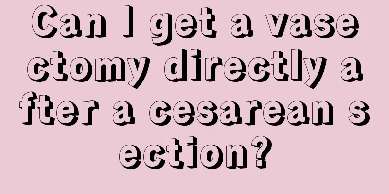 Can I get a vasectomy directly after a cesarean section?