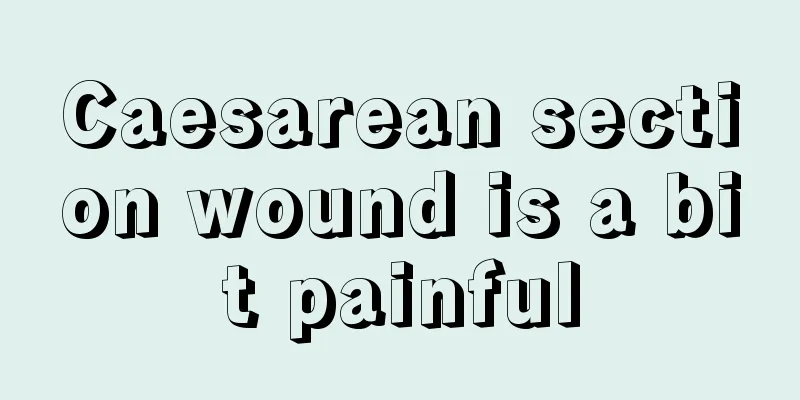 Caesarean section wound is a bit painful