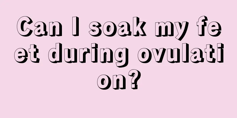 Can I soak my feet during ovulation?