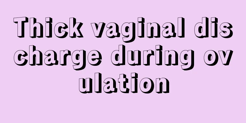 Thick vaginal discharge during ovulation