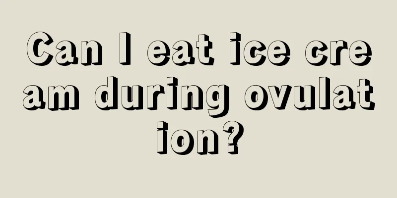 Can I eat ice cream during ovulation?