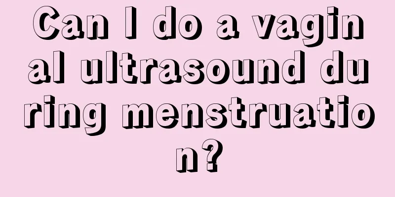 Can I do a vaginal ultrasound during menstruation?