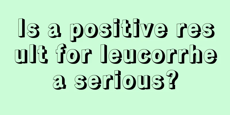 Is a positive result for leucorrhea serious?