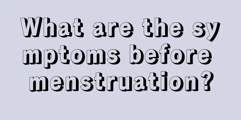 What are the symptoms before menstruation?