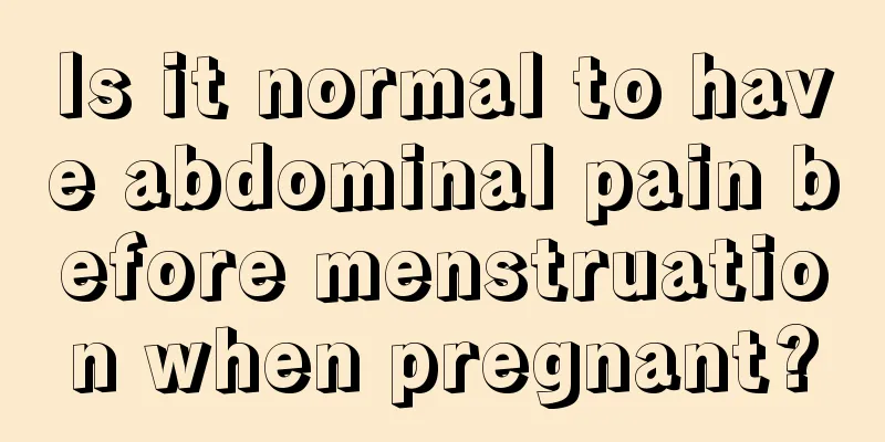 Is it normal to have abdominal pain before menstruation when pregnant?