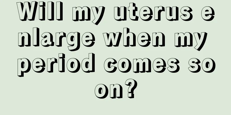 Will my uterus enlarge when my period comes soon?