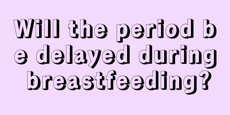 Will the period be delayed during breastfeeding?