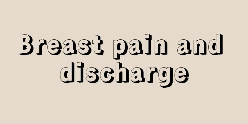 Breast pain and discharge