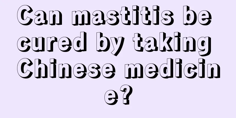 Can mastitis be cured by taking Chinese medicine?