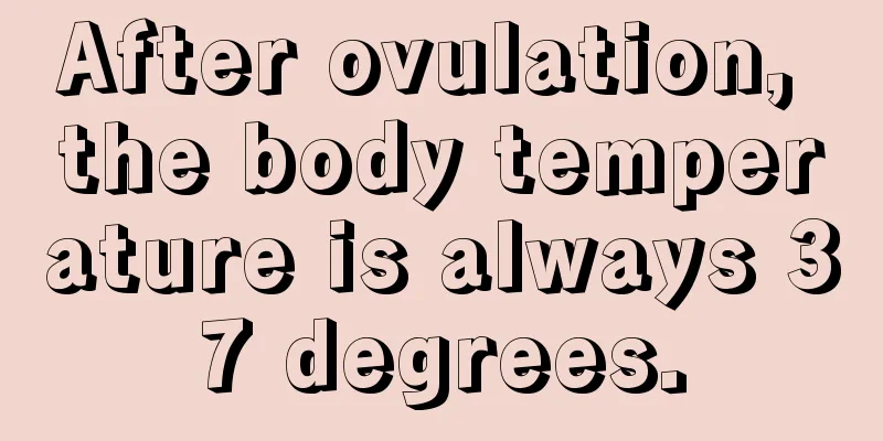 After ovulation, the body temperature is always 37 degrees.