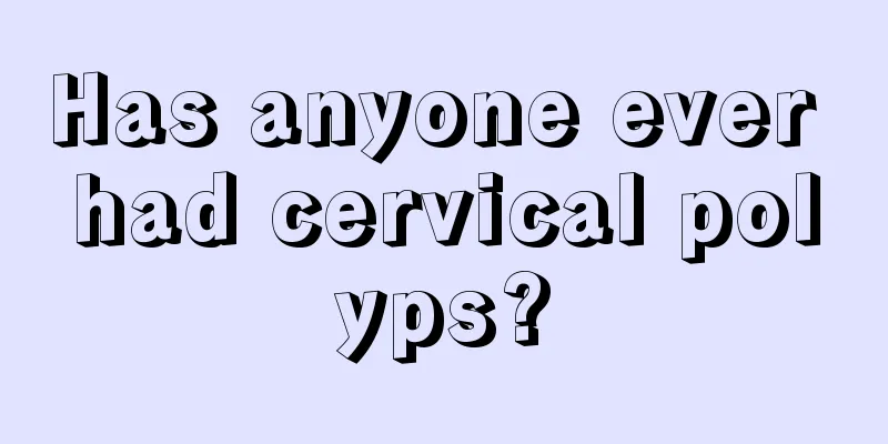 Has anyone ever had cervical polyps?