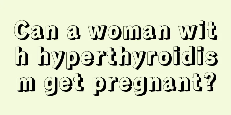 Can a woman with hyperthyroidism get pregnant?