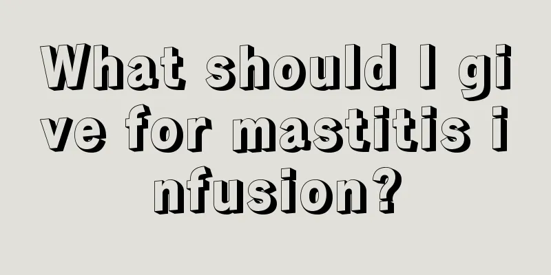 What should I give for mastitis infusion?