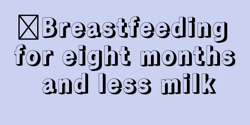 ​Breastfeeding for eight months and less milk