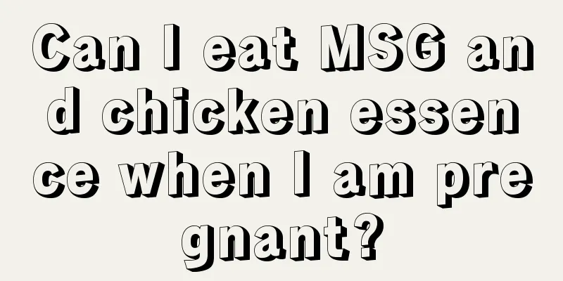 Can I eat MSG and chicken essence when I am pregnant?