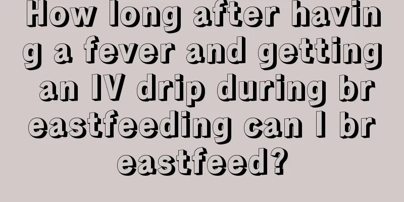 How long after having a fever and getting an IV drip during breastfeeding can I breastfeed?