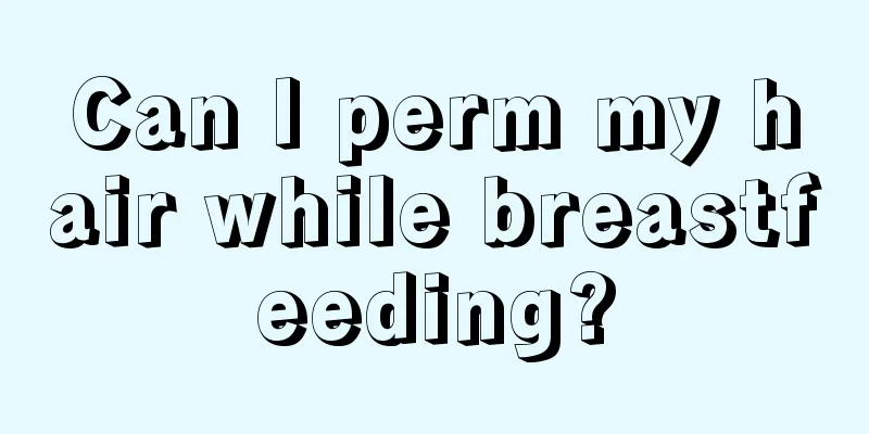 Can I perm my hair while breastfeeding?