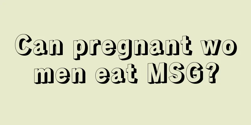 Can pregnant women eat MSG?