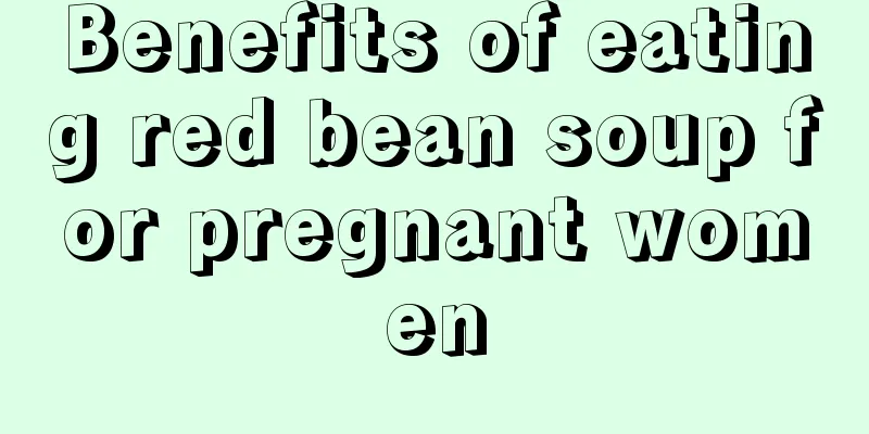 Benefits of eating red bean soup for pregnant women