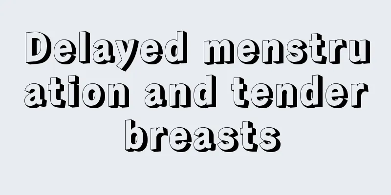 Delayed menstruation and tender breasts