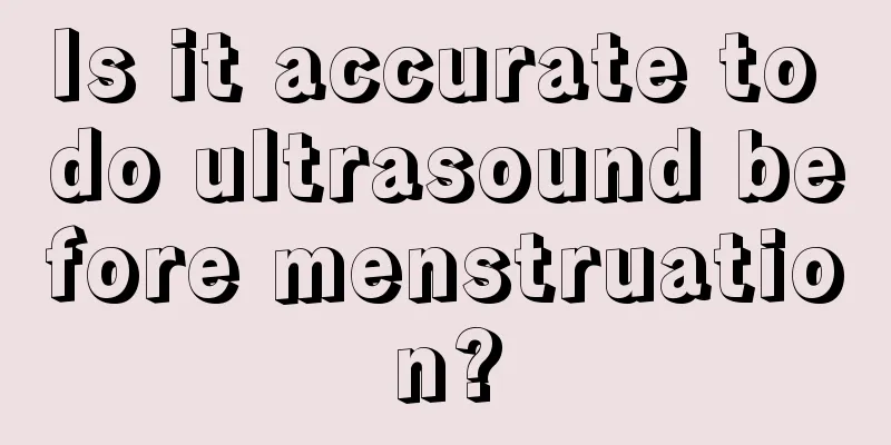 Is it accurate to do ultrasound before menstruation?