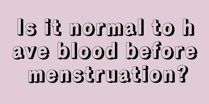 Is it normal to have blood before menstruation?