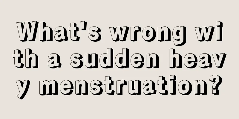 What's wrong with a sudden heavy menstruation?