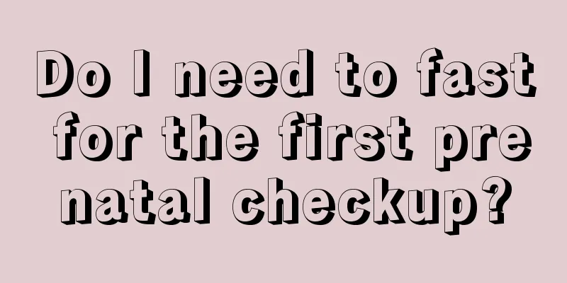 Do I need to fast for the first prenatal checkup?