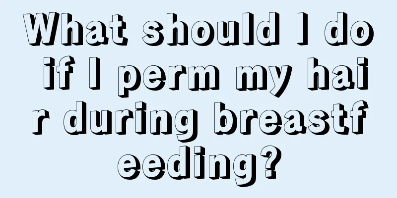 What should I do if I perm my hair during breastfeeding?