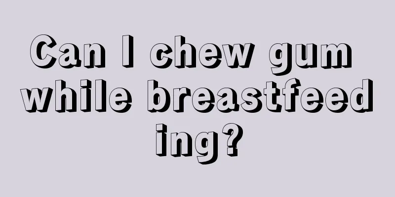 Can I chew gum while breastfeeding?