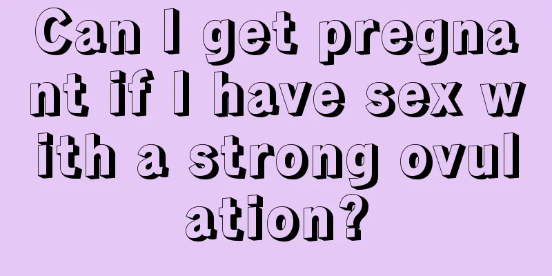 Can I get pregnant if I have sex with a strong ovulation?