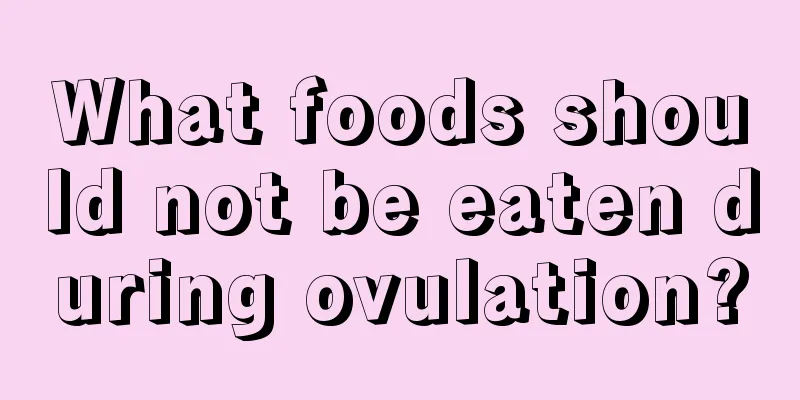 What foods should not be eaten during ovulation?