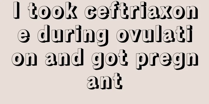 I took ceftriaxone during ovulation and got pregnant