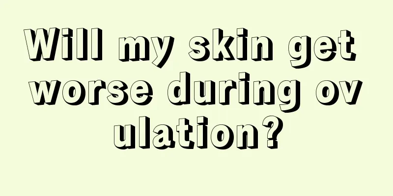 Will my skin get worse during ovulation?