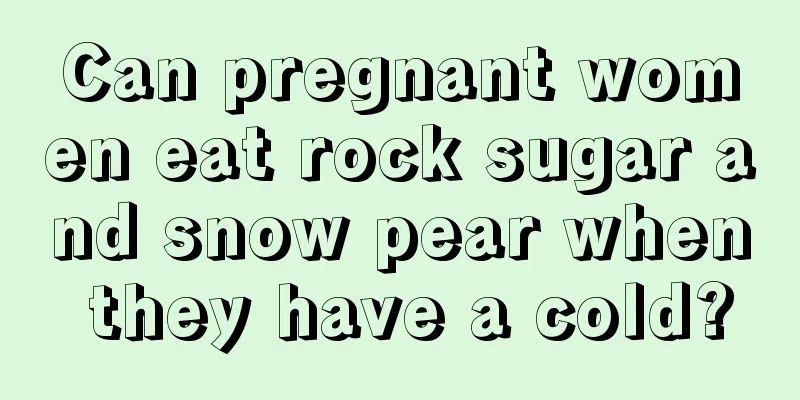 Can pregnant women eat rock sugar and snow pear when they have a cold?