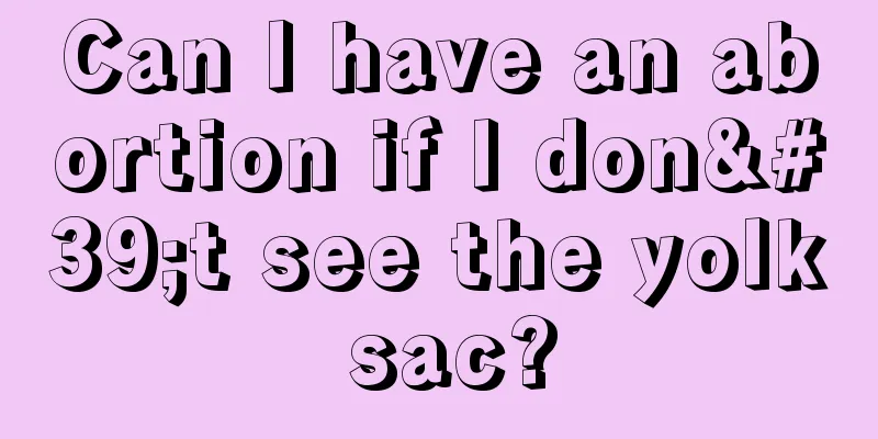 Can I have an abortion if I don't see the yolk sac?