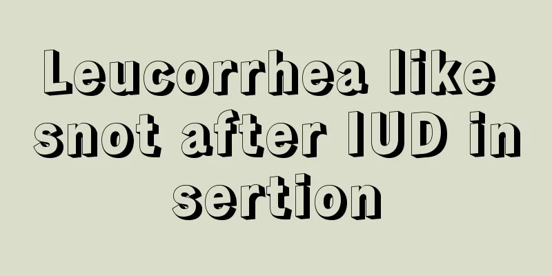 Leucorrhea like snot after IUD insertion