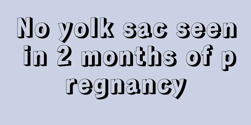 No yolk sac seen in 2 months of pregnancy